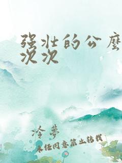 强壮的公么让我次次