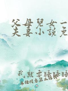 父母儿女一家狂夫妻小说免费