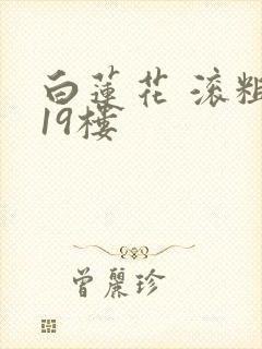 白莲花 滚粗 19楼