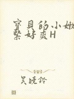 宝贝的小嫩嫩好紧好爽H