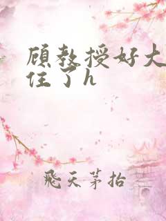 顾教授好大含不住了h