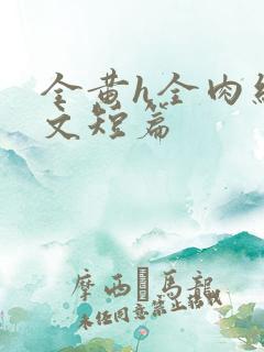 全黄h全肉细节文短篇