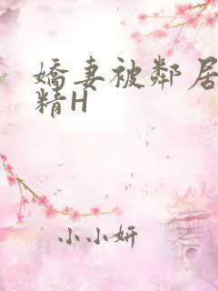 娇妻被邻居灌满精H