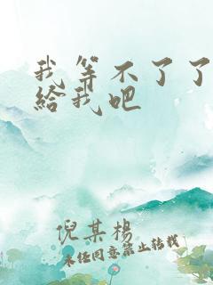 我等不了了在这给我吧