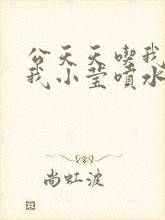 公天天吃我奶躁我小莹喷水小说