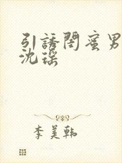 引诱闺蜜男友H沈瑶