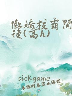 傲娇校霸开荤以后(高h)