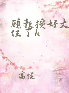 顾教授好大含不住了h