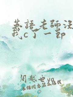 英语老师没戴让我c了一节