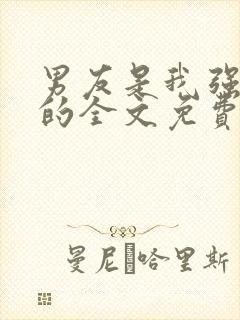 男友是我强睡来的全文免费阅读