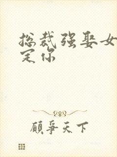 总裁强娶女人要定你