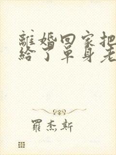 离婚回家把身体给了单身老爸