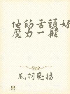 他的舌头好像有魔力一般