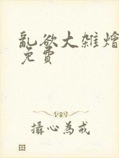 乱欲大杂烩阅读免费