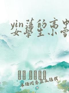 yin荡的高中女学生小雪
