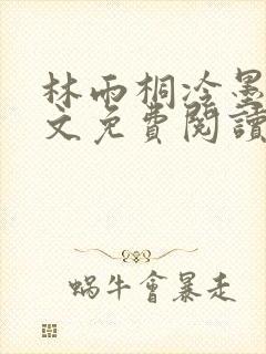 林雨桐冷墨寒全文免费阅读