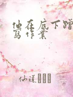 他在底下蹭我在写作业