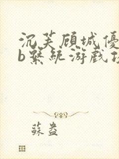 沉芙顾城优质rb系统游戏攻略系统