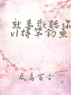 就喜欢听你叫1v1持竿钓鱼