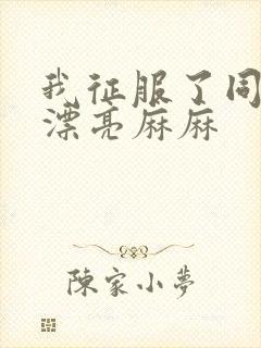 我征服了同学的漂亮麻麻