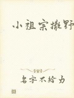 小祖宗撒野