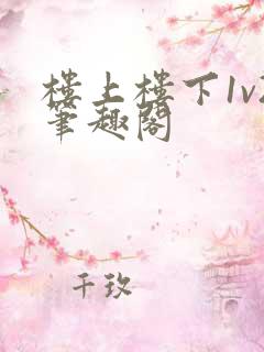 楼上楼下1v2笔趣阁