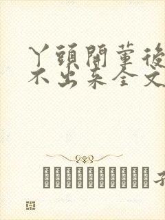 丫头开荤后h拔不出来全文免费