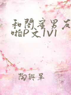 和闺蜜男友H啪啪P文1V1