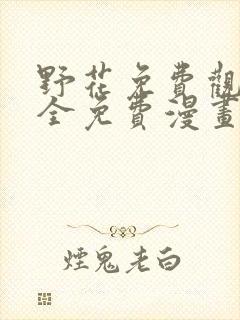 野花免费观看大全免费漫画