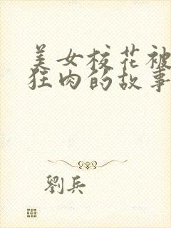 美女校花被老汗狂肉的故事