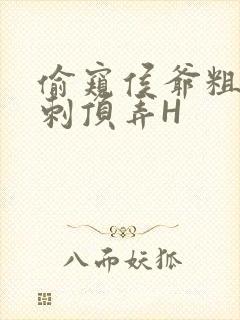 偷窥侯爷粗壮冲刺顶弄H