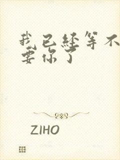 我已经等不及想要你了