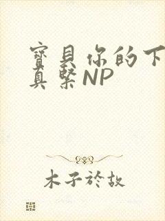 宝贝你的下面嫩真紧NP