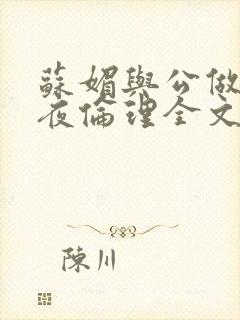 苏媚与公做了一夜伦理全文阅读