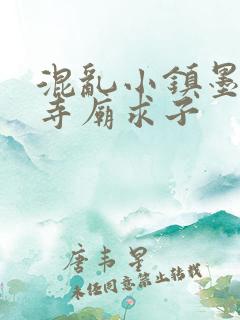 混乱小镇墨池砚寺庙求子