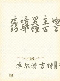 病娇男主肉超多的那种古言