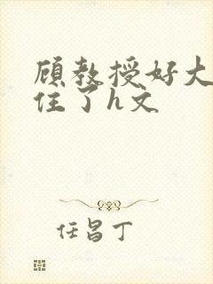 顾教授好大含不住了h文