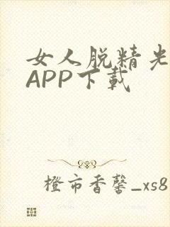 女人脱精光直播APP下载