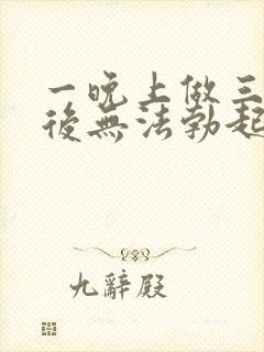 一晚上做三四次后无法勃起