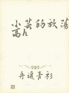 小芸的放荡日记高h