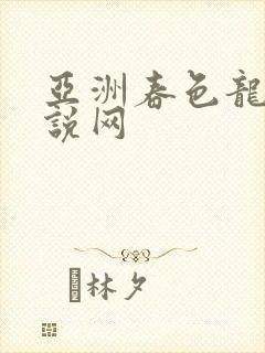 亚洲春色龙腾小说网