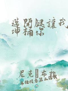 迈开腿让我的坤坤桶你