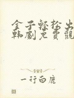 金子轻松出来吧韩剧免费观看全集