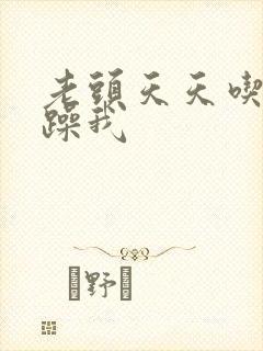 老头天天吃我奶躁我