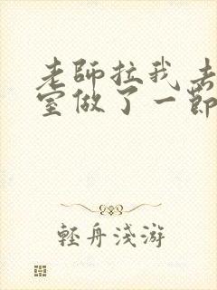 老师拉我去办公室做了一节课英语