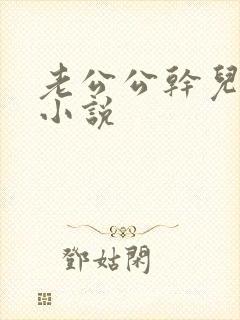 老公公干儿媳妇小说