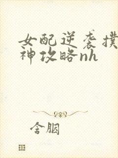 女配逆袭扑倒男神攻略nh