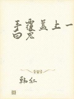 手覆盖上一对大白兔