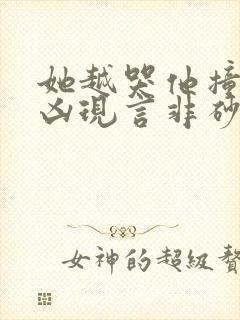 她越哭他撞得越凶现言非砂