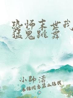 恐怖末世我要看猛鬼跳舞